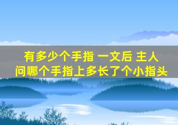 有多少个手指 一文后 主人问哪个手指上多长了个小指头